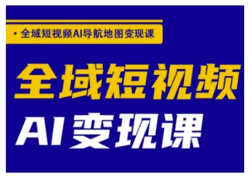全域短视频AI导航地图变现课，全域短视频AI变现课 - 搞薯条网-搞薯条网