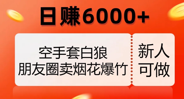 空手套白狼，朋友圈卖烟花爆竹，日赚6000+【揭秘】 - 搞薯条网-搞薯条网