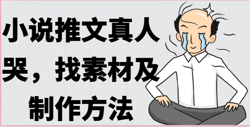 小说推文真人出镜哭，找素材及制作方法 - 搞薯条网-搞薯条网