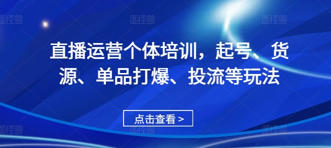 直播运营个体培训，起号、货源、单品打爆、投流等玩法 - 搞薯条网-搞薯条网