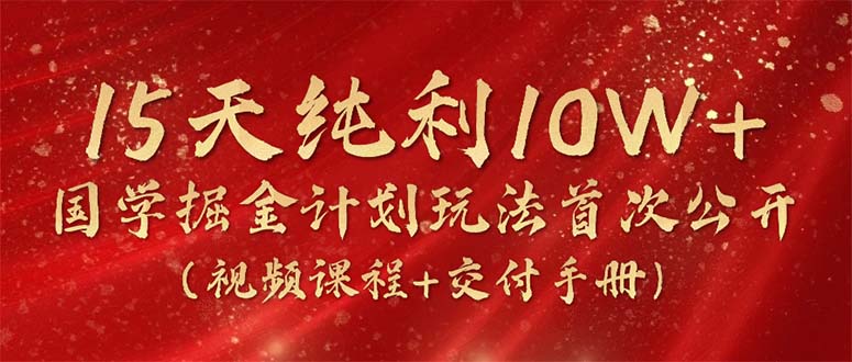 15天纯利10W+，国学掘金计划2024玩法全网首次公开(视频课程+交付手册 - 搞薯条网-搞薯条网