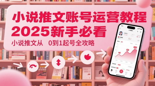 小说推文账号运营起号教程，2025新手必看，小说推文从0到1起号全攻略 - 搞薯条网-搞薯条网