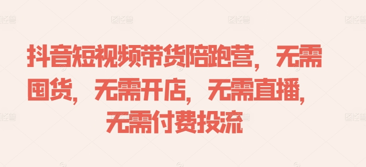 抖音短视频带货陪跑营，无需囤货、无需开店、无需直播,无需付费投流 - 搞薯条网-搞薯条网