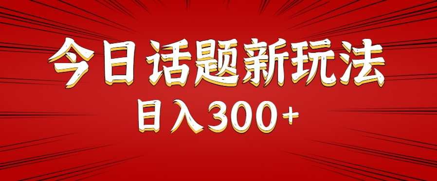 今日话题新玩法，几分钟可以制作一个，多种变现玩法日入300+ - 搞薯条网-搞薯条网