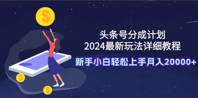 (9530期)头条号分成计划：2024最新玩法详细教程，新手小白轻松上手月入20000+ - 搞薯条网-搞薯条网