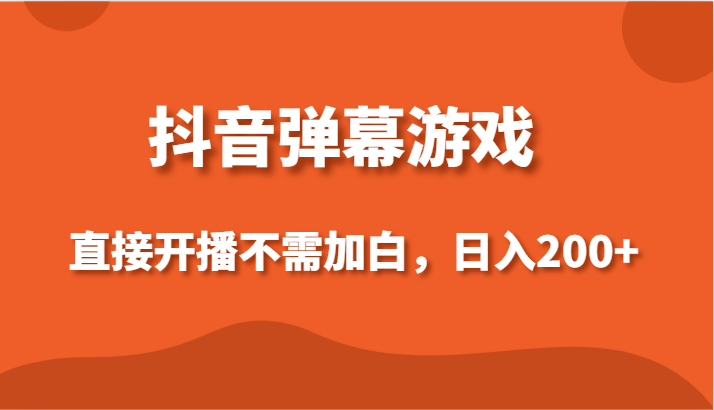抖音弹幕游戏，直接开播不需要加白操作，小白日入200+-森森项目库