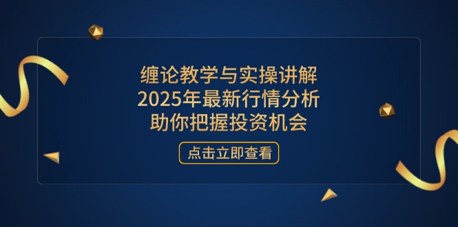 缠论教学与实操讲解，2025年最新行情分析，助你把握投资机会 - 搞薯条网-搞薯条网