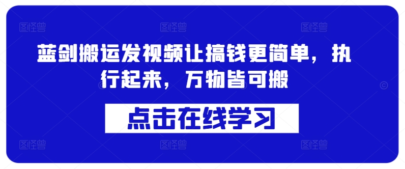 蓝剑搬运发视频让搞钱更简单，执行起来，万物皆可搬 - 搞薯条网-搞薯条网