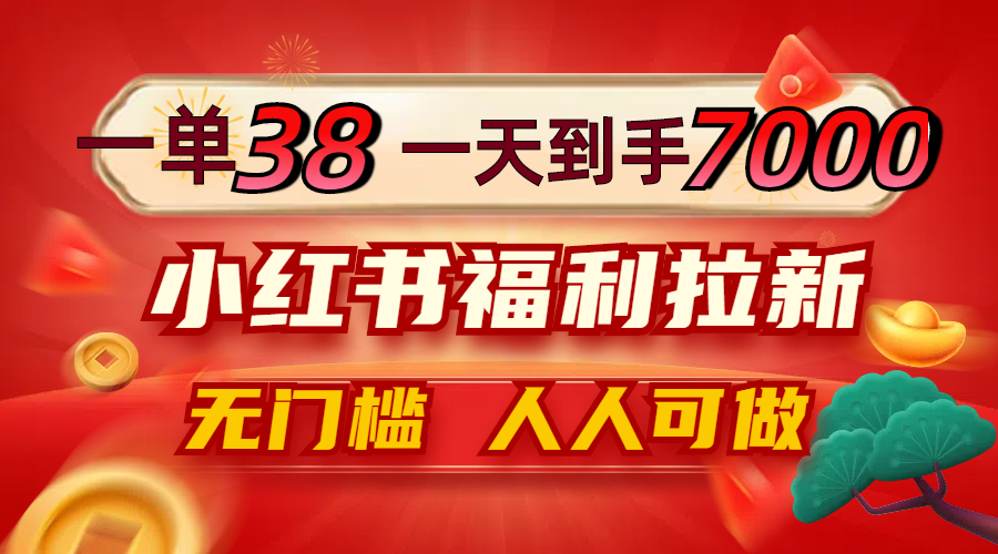 一单38，一天到手7000+，小红书福利拉新，0门槛人人可做 - 搞薯条网-搞薯条网