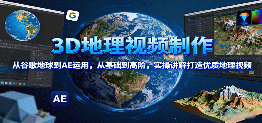 3D地理视频制作，从谷歌地球到AE运用，从基础到高阶，实操讲解打造优质地理视频 - 搞薯条网-搞薯条网