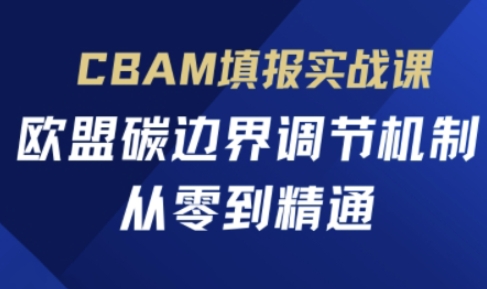 CBAM填报实战课，欧盟碳边界调节机制，从零到精通 - 搞薯条网-搞薯条网