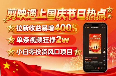剪映遇上国庆热点，拉新收益暴增400%，单条视频狂挣2W+，无需剪辑基础，几分钟一条作品 - 搞薯条网-搞薯条网