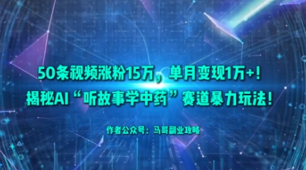 50条视频涨粉15W，单月变现1W+！揭秘AI“听故事学中药”赛道暴力玩法 - 搞薯条网-搞薯条网
