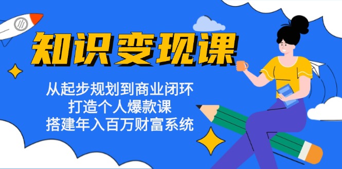 知识变现课：从起步规划到商业闭环 打造个人爆款课 搭建年入百万财富系统 - 搞薯条网-搞薯条网