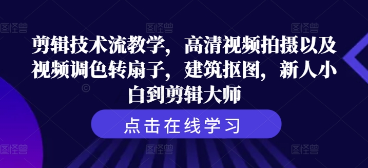 剪辑技术流教学，高清视频拍摄以及视频调色转扇子，建筑抠图，新人小白到剪辑大师 - 搞薯条网-搞薯条网