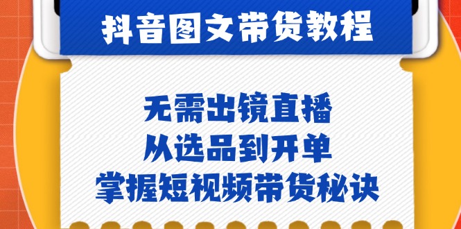 抖音图文&带货实操：无需出镜直播，从选品到开单，掌握短视频带货秘诀 - 搞薯条网-搞薯条网