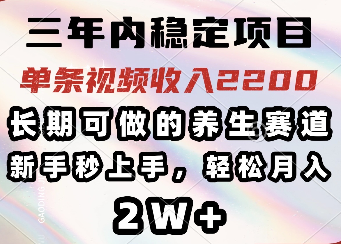 三年内稳定项目，长期可做的养生赛道，单条视频收入2200，新手秒上手，… - 搞薯条网-搞薯条网