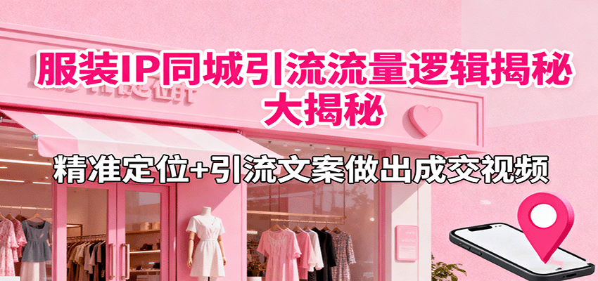 服装IP同城引流流量逻辑大揭秘，精准定位+引流文案做出成交视频 - 搞薯条网-搞薯条网