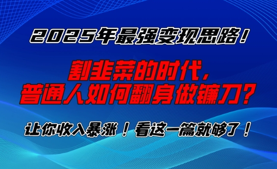 2025年最强变现思路，割韭菜的时代， 普通人如何翻身做镰刀？【揭秘】 - 搞薯条网-搞薯条网