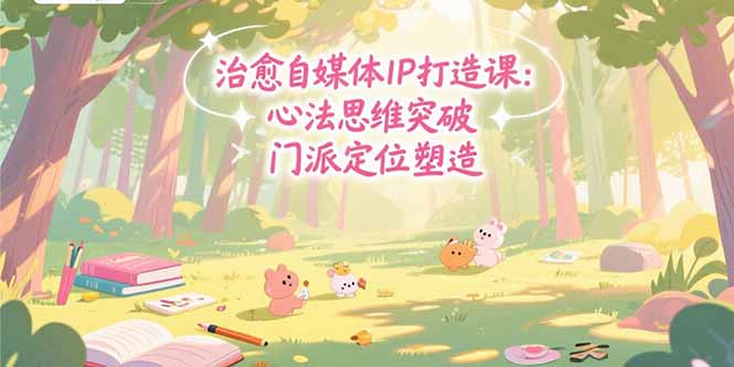 治愈自媒体IP打造课：心法思维突破，门派定位塑造，商业闭环搭建 - 搞薯条网-搞薯条网