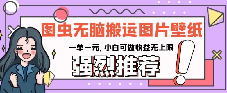 图虫无脑搬运图片壁纸，一单一元，小白可做收益无上限【揭秘】 - 搞薯条网-搞薯条网