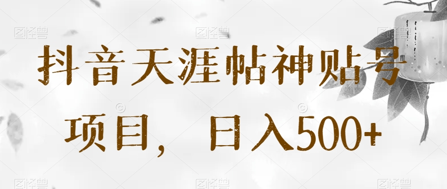 抖音天涯帖神贴号项目，日入500+【揭秘】-森森项目库