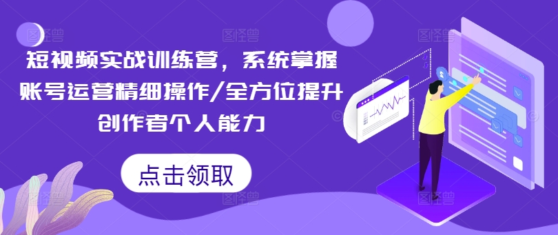 短视频实战训练营，系统掌握账号运营精细操作/全方位提升创作者个人能力 - 搞薯条网-搞薯条网