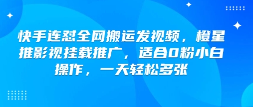 快手连怼全网搬运发视频，橙星推影视挂载推广，适合0粉小白操作，一天轻松多张 - 搞薯条网-搞薯条网