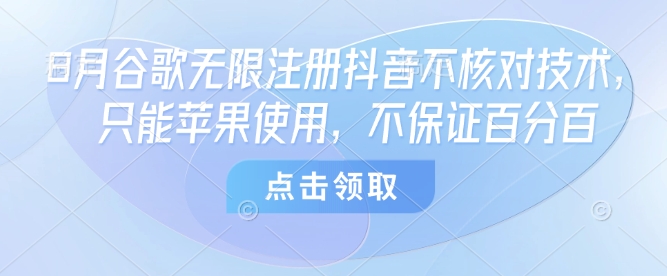 8月谷歌无限注册抖音不核对技术，只能苹果使用，不保证百分百 - 搞薯条网-搞薯条网