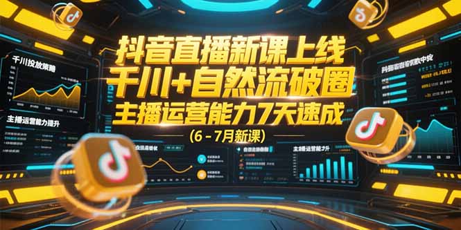抖音直播新课上线，千川+自然流破圈，主播运营能力7天速成 (6-7月新课 - 搞薯条网-搞薯条网