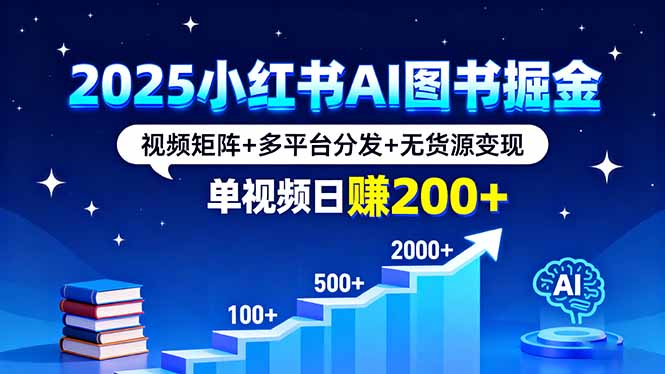2025小红书AI图书掘金，视频矩阵+多平台分发+无货源变现，单视频日赚200+ - 搞薯条网-搞薯条网