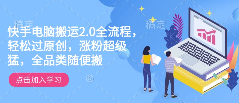 快手电脑搬运2.0全流程，轻松过原创，涨粉超级猛，全品类随便搬 - 搞薯条网-搞薯条网