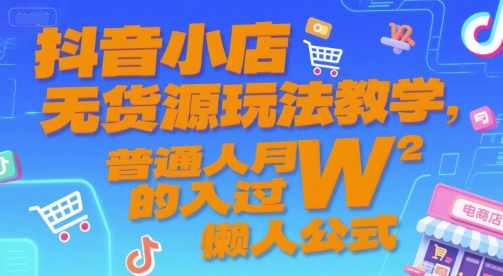 抖音小店无货源玩法教学，普通人月入过W的懒人公式 - 搞薯条网-搞薯条网