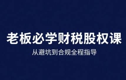 25年企业财税与股权实战课，从避坑到合规全程指导 - 搞薯条网-搞薯条网