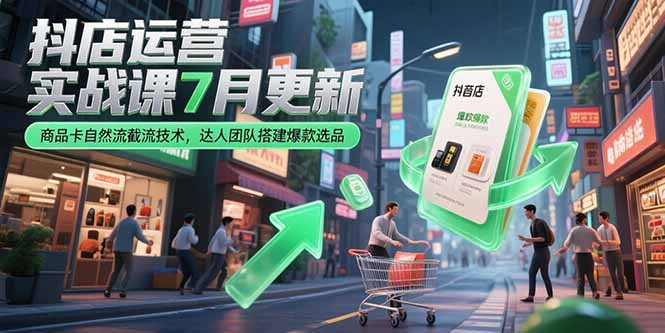 抖店运营实战课7月更新，商品卡自然流截流技术，达人团队搭建爆款选品 - 搞薯条网-搞薯条网