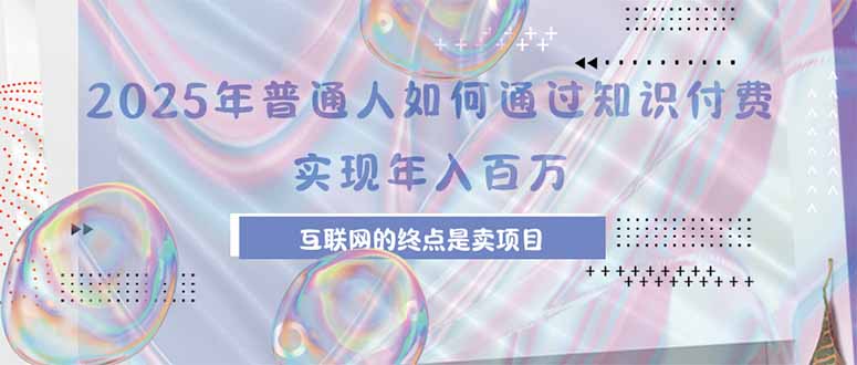 2025年普通人如何通过知识付费年薪百万，互联网的尽头是卖加盟卖项目 - 搞薯条网-搞薯条网