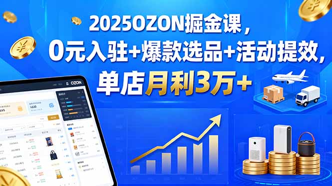 2025OZON掘金课，0元入驻+爆款选品+活动提效，单店月利3万+ - 搞薯条网-搞薯条网