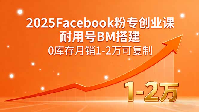 2025Facebook粉专创业课，耐用号BM搭建，0库存月销1-2万可复制 - 搞薯条网-搞薯条网